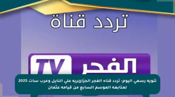 تنويه رسمي اليوم: تردد قناة الفجر الجزائرية على النايل وعرب سات 2025 لمتابعة الموسم السابع من قيامة عثمان